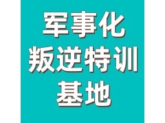 贵阳叛逆军事封闭特训机构正规排名榜