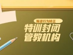 安顺靠谱的叛逆青少年封闭式机构三大排名榜